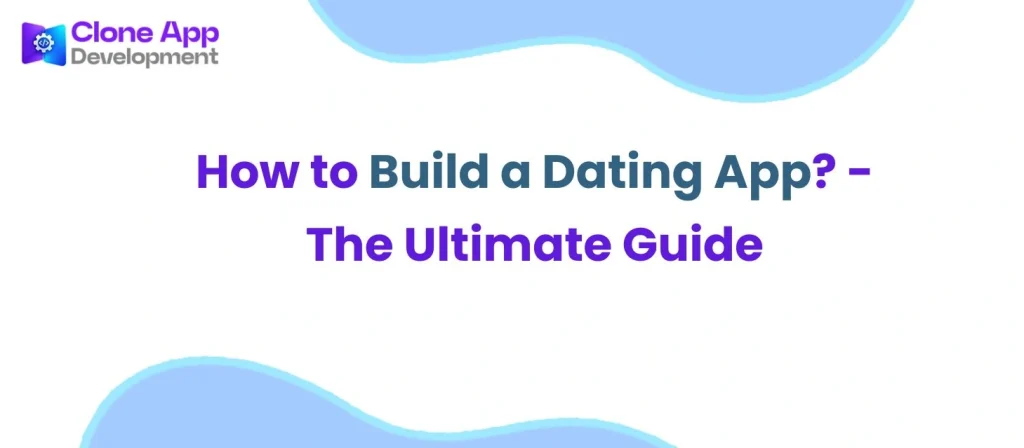 How to Build a Dating App? – The Ultimate Guide